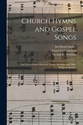 Church Hymns and Gospel Songs: for Use in Church Services Prayer Meetings and Other Religious Services
