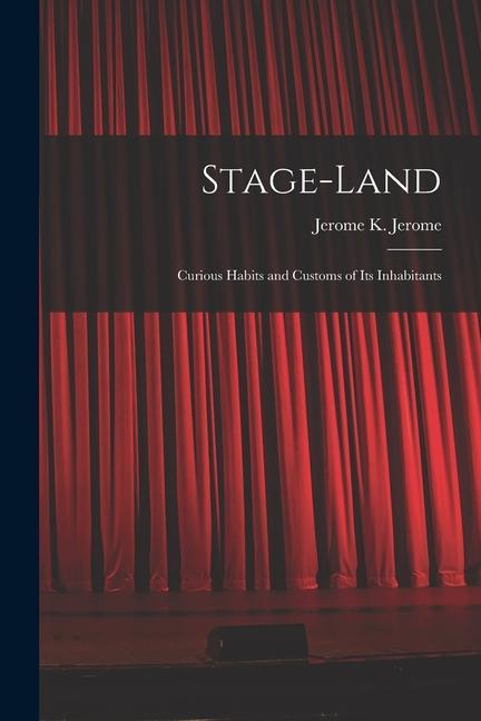Stage-land [microform]: Curious Habits and Customs of Its Inhabitants