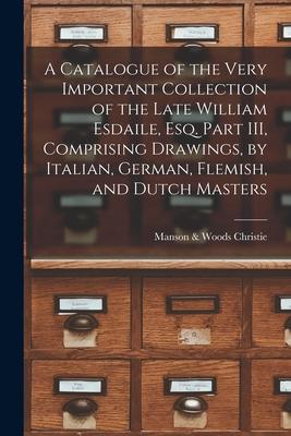 A Catalogue of the Very Important Collection of the Late William Esdaile Esq. Part III Comprising Drawings by Italian German Flemish and Dutch M