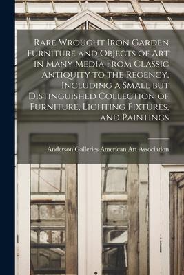 Rare Wrought Iron Garden Furniture and Objects of Art in Many Media From Classic Antiquity to the Regency Including a Small but Distinguished Collect
