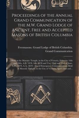 Proceedings of the Annual Grand Communication of the M.W. Grand Lodge of Ancient Free and Accepted Masons of British Columbia [microform]: Held at th