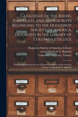 Catalogue of the Books Pamphlets and Manuscripts Belonging to the Huguenot Society of America Deposited in the Library of Columbia College [microfo