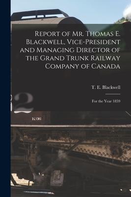 Report of Mr. Thomas E. Blackwell Vice-president and Managing Director of the Grand Trunk Railway Company of Canada [microform]: for the Year 1859