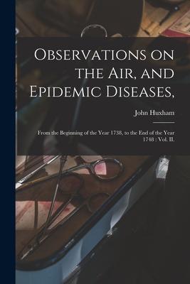 Observations on the Air and Epidemic Diseases: From the Beginning of the Year 1738 to the End of the Year 1748: Vol. II.
