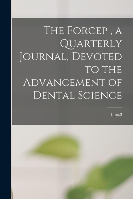 The Forcep a Quarterly Journal Devoted to the Advancement of Dental Science; 1 no.3