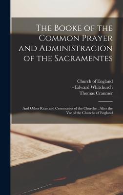 The Booke of the Common Prayer and Administracion of the Sacramentes: and Other Rites and Ceremonies of the Churche: After the Vse of the Churche of E