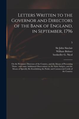 Letters Written to the Governor and Directors of the Bank of England in September 1796: on the Pecuniary Distresses of the Country and the Means of