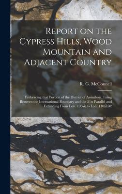 Report on the Cypress Hills Wood Mountain and Adjacent Country [microform]: Embracing That Portion of the District of Assiniboia Lying Between the I
