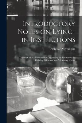 Introductory Notes on Lying-in Institutions [electronic Resource]: Together With a Proposal for Organising an Institution for Training Midwives and Mi