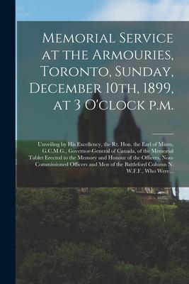 Memorial Service at the Armouries Toronto Sunday December 10th 1899 at 3 O‘clock P.m. [microform]: Unveiling by His Excellency the Rt. Hon. the