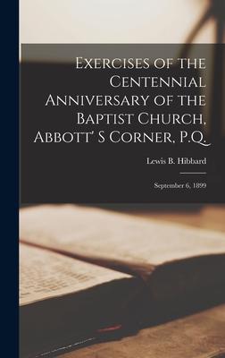 Exercises of the Centennial Anniversary of the Baptist Church Abbott‘ S Corner P.Q. [microform]