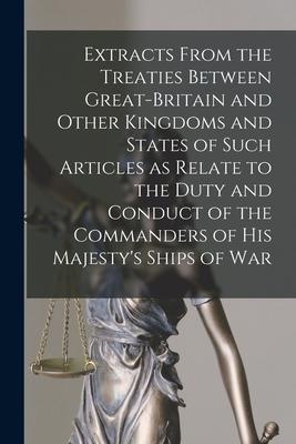 Extracts From the Treaties Between Great-Britain and Other Kingdoms and States of Such Articles as Relate to the Duty and Conduct of the Commanders of