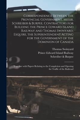 Correspondence Between the Provincial Government Messr. Schreiber & Burpee Contractors for Building the Prince Edward Island Railway and Thomas Swin