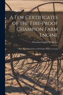 A Few Certificates of the Fire-proof Champion Farm Engine [microform]: Most Popular and Successful Engine Built in Canada