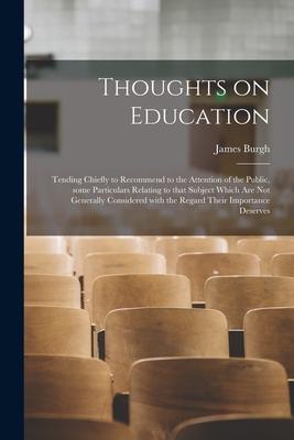 Thoughts on Education: Tending Chiefly to Recommend to the Attention of the Public Some Particulars Relating to That Subject Which Are Not G
