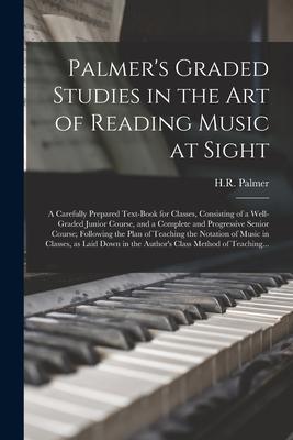 Palmer‘s Graded Studies in the Art of Reading Music at Sight: a Carefully Prepared Text-book for Classes Consisting of a Well-graded Junior Course a