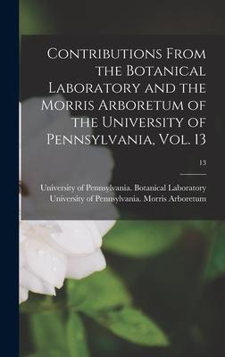 Contributions From the Botanical Laboratory and the Morris Arboretum of the University of Pennsylvania Vol. 13; 13