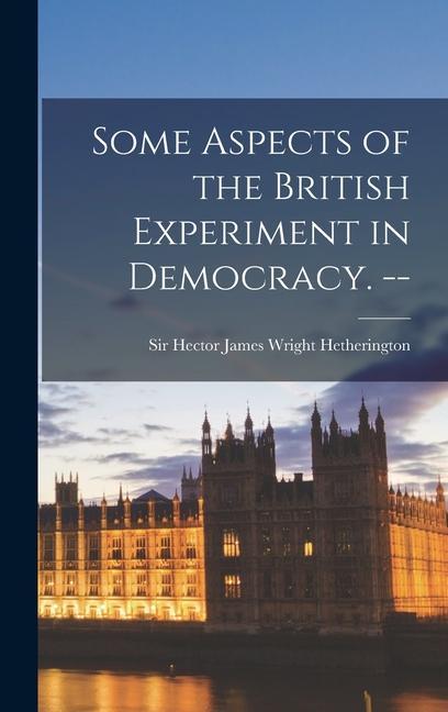Some Aspects of the British Experiment in Democracy. --