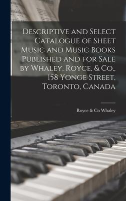 Descriptive and Select Catalogue of Sheet Music and Music Books Published and for Sale by Whaley Royce & Co. 158 Yonge Street Toronto Canada [mic