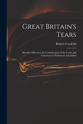 Great Britain‘s Tears: Humbly Offered to the Consideration of the Lords and Commons in Parliament Assembled