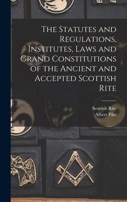 The Statutes and Regulations Institutes Laws and Grand Constitutions of the Ancient and Accepted Scottish Rite