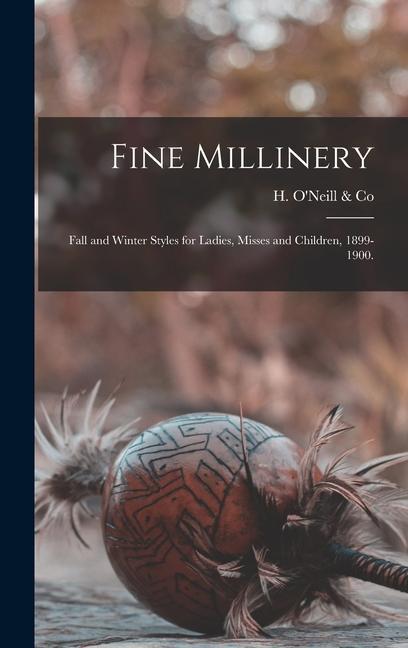 Fine Millinery: Fall and Winter Styles for Ladies Misses and Children 1899-1900.