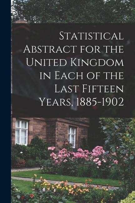 Statistical Abstract for the United Kingdom in Each of the Last Fifteen Years 1885-1902