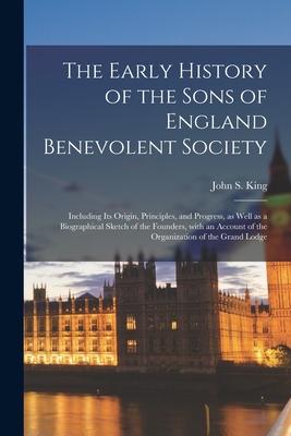 The Early History of the Sons of England Benevolent Society [microform]: Including Its Origin Principles and Progress as Well as a Biographical Ske