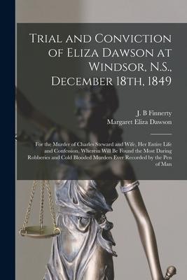 Trial and Conviction of Eliza Dawson at Windsor N.S. December 18th 1849 [microform]: for the Murder of Charles Steward and Wife Her Entire Life an
