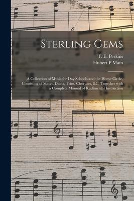 Sterling Gems: a Collection of Music for Day Schools and the Home Circle Consisting of Songs Duets Trios Choruses &c. Together W