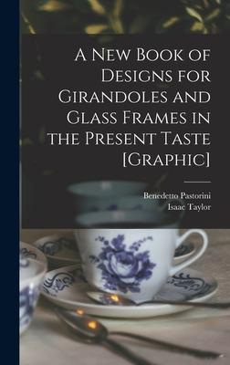 A New Book of s for Girandoles and Glass Frames in the Present Taste [graphic]