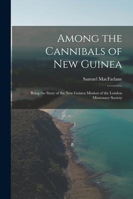 Among the Cannibals of New Guinea: Being the Story of the New Guinea Mission of the London Missionary Society