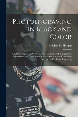 Photoengraving in Black and Color; or Photoengraving Primer. Concise Instructions for Apprentice Engravers or for Those Seeking Simple yet Practical