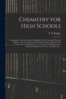 Chemistry for High Schools: Consisting of a Series of Concise Definitions Short Notes and Chemical Problems: Also the Elements of Chemical Analy