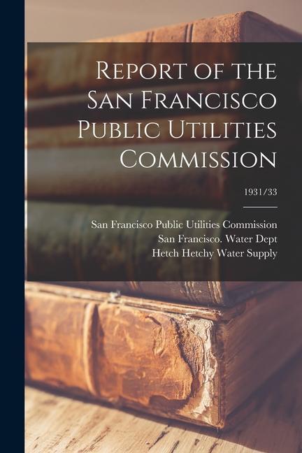 Report of the San Francisco Public Utilities Commission; 1931/33
