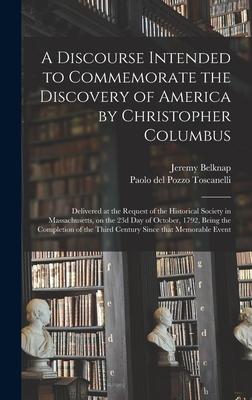 A Discourse Intended to Commemorate the Discovery of America by Christopher Columbus; Delivered at the Request of the Historical Society in Massachusetts on the 23d Day of October 1792 Being the Completion of the Third Century Since That Memorable...