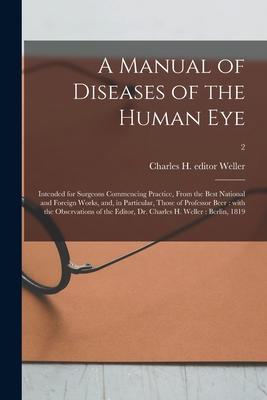 A Manual of Diseases of the Human Eye: Intended for Surgeons Commencing Practice From the Best National and Foreign Works and in Particular Those