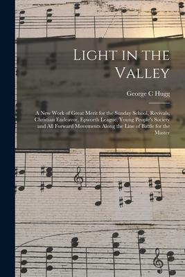 Light in the Valley: a New Work of Great Merit for the Sunday School Revivals Christian Endeavor Epworth League Young People‘s Society