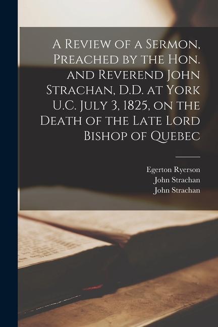 A Review of a Sermon Preached by the Hon. and Reverend John Strachan D.D. at York U.C. July 3 1825 on the Death of the Late Lord Bishop of Quebec