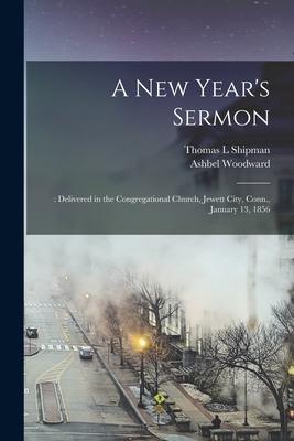 A New Year‘s Sermon: : Delivered in the Congregational Church Jewett City Conn. January 13 1856