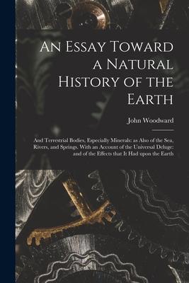 An Essay Toward a Natural History of the Earth: and Terrestrial Bodies Especially Minerals: as Also of the Sea Rivers and Springs. With an Account