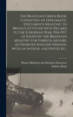 The Brazilian Green Book Consisting of Diplomatic Documents Relating to Brazil‘s Attitude With Regard to the European War 1914-1917 as Issued by the Brazilian Ministry for Foreign Affairs. Authorized English Version With an Introd. and Notes By...