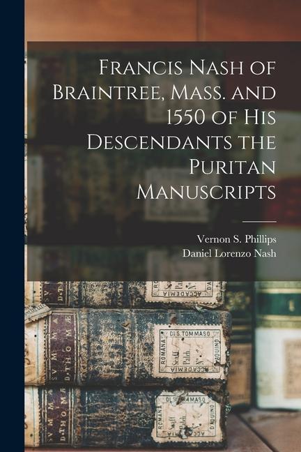 Francis Nash of Braintree Mass. and 1550 of His Descendants the Puritan Manuscripts