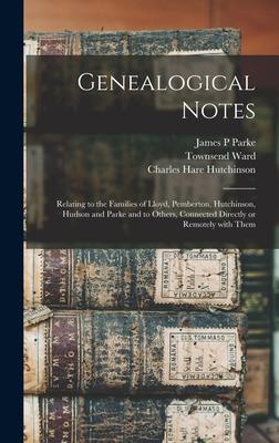 Genealogical Notes: Relating to the Families of Lloyd Pemberton Hutchinson Hudson and Parke and to Others Connected Directly or Remote