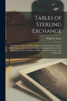Tables of Sterling Exchange [microform]: Showing the Value in Dollars and Cents of Any Sum From One Half Penny to One Thousand Pounds; in a Regular S
