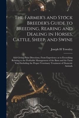 The Farmer‘s and Stock Breeder‘s Guide to Breeding Rearing and Dealing in Horses Cattle Sheep and Swine: and Giving Plain Directions From Experie