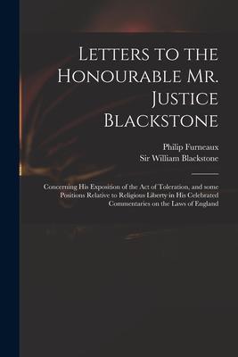 Letters to the Honourable Mr. Justice Blackstone: Concerning His Exposition of the Act of Toleration and Some Positions Relative to Religious Liberty