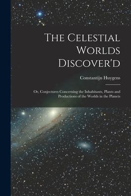 The Celestial Worlds Discover‘d: or Conjectures Concerning the Inhabitants Plants and Productions of the Worlds in the Planets