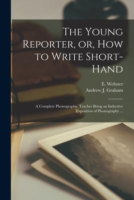 The Young Reporter or How to Write Short-hand: a Complete Phonographic Teacher Being an Inductive Exposition of Phonography ...