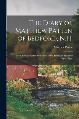 The Diary of Matthew Patten of Bedford N.H.: From Seventeen Hundred Fifty-four to Seventeen Hundred Eighty-eight